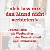 »Ich lass mir den Mund nicht verbieten!« Journalisten als Wegbereiter der Pressefreiheit und Demokratie Originalausgabe Hrsg.: Haller, Michael; Hömberg, Walter